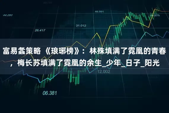富易螽策略 《琅琊榜》：林殊填满了霓凰的青春，梅长苏填满了霓凰的余生_少年_日子_阳光