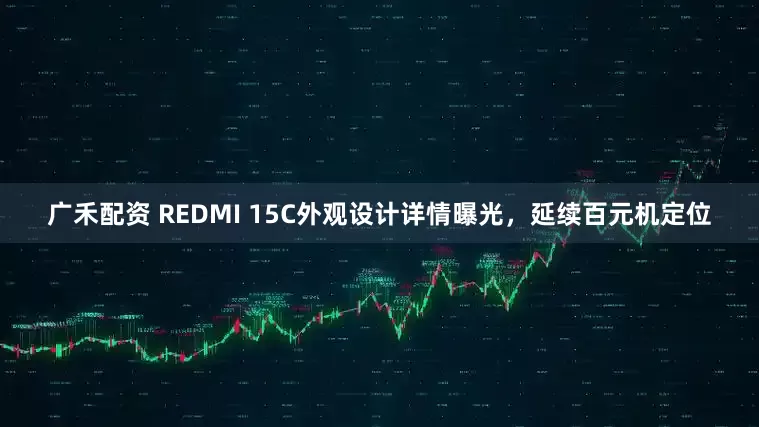 广禾配资 REDMI 15C外观设计详情曝光,延续百元机定位