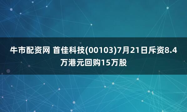 牛市配资网 首佳科技(00103)7月21日斥资8.4万港元回购15万股