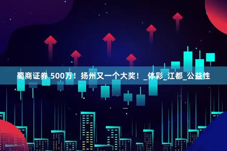 蜀商证券 500万!扬州又一个大奖!_体彩_江都_公益性