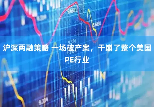 沪深两融策略 一场破产案，干崩了整个美国PE行业