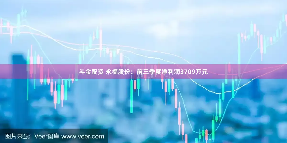 斗金配资 永福股份：前三季度净利润3709万元