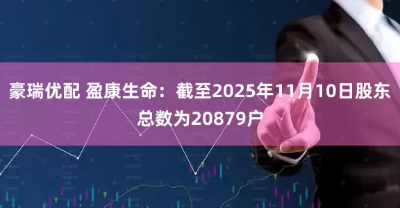 豪瑞优配 盈康生命：截至2025年11月10日股东总数为20879户