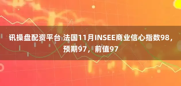 讯操盘配资平台 法国11月INSEE商业信心指数98，预期97，前值97