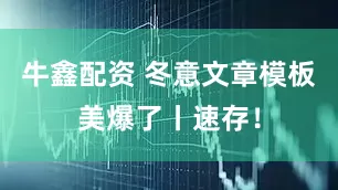 牛鑫配资 冬意文章模板美爆了丨速存！