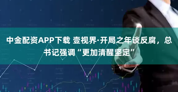 中金配资APP下载 壹视界·开局之年谈反腐，总书记强调“更加清醒坚定”