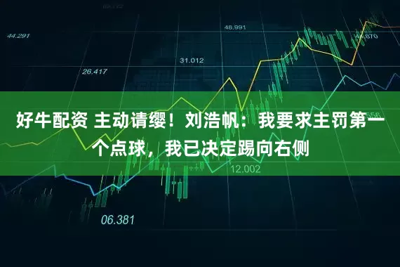 好牛配资 主动请缨！刘浩帆：我要求主罚第一个点球，我已决定踢向右侧