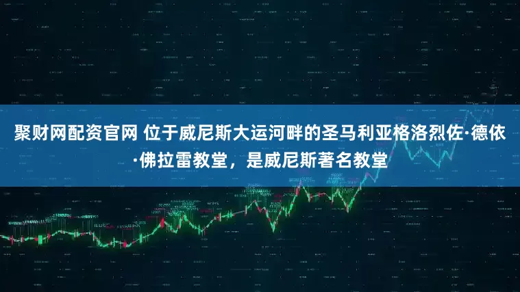 聚财网配资官网 位于威尼斯大运河畔的圣马利亚格洛烈佐·德依·佛拉雷教堂，是威尼斯著名教堂