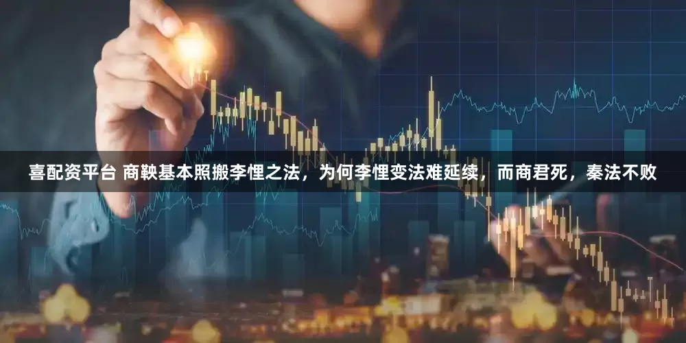 喜配资平台 商鞅基本照搬李悝之法，为何李悝变法难延续，而商君死，秦法不败