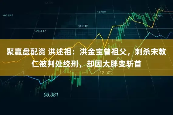 聚赢盘配资 洪述祖：洪金宝曾祖父，刺杀宋教仁被判处绞刑，却因太胖变斩首