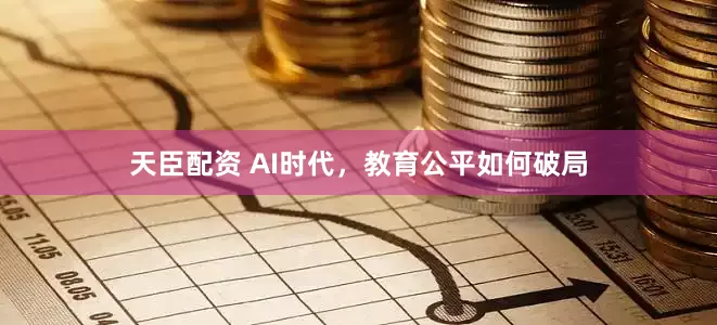 天臣配资 AI时代，教育公平如何破局
