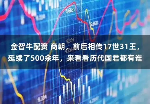 金智牛配资 商朝，前后相传17世31王，延续了500余年，来看看历代国君都有谁